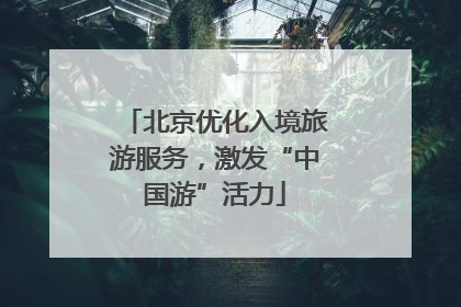 北京优化入境旅游服务，激发“中国游”活力