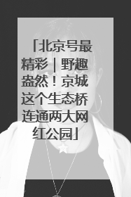 北京号最精彩｜野趣盎然！京城这个生态桥连通两大网红公园