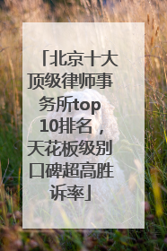 北京十大顶级律师事务所top10排名，天花板级别口碑超高胜诉率