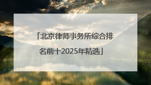北京律师事务所综合排名前十2025年精选