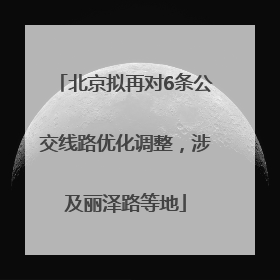 北京拟再对6条公交线路优化调整，涉及丽泽路等地