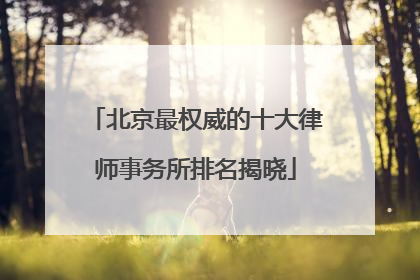 北京最权威的十大律师事务所排名揭晓