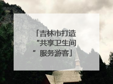 吉林市打造“共享卫生间”服务游客