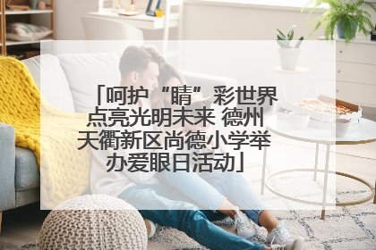呵护“睛”彩世界点亮光明未来 德州天衢新区尚德小学举办爱眼日活动