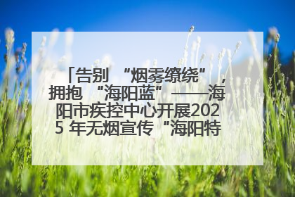 告别 “烟雾缭绕”，拥抱 “海阳蓝”——海阳市疾控中心开展2025 年无烟宣传“海阳特色”实践记录