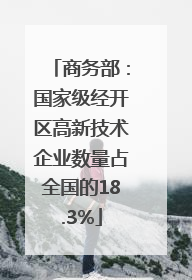 商务部：国家级经开区高新技术企业数量占全国的18.3%