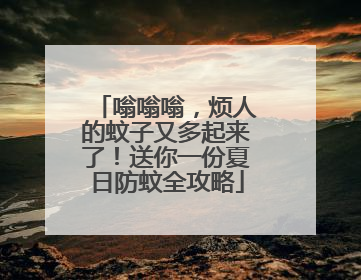 嗡嗡嗡，烦人的蚊子又多起来了！送你一份夏日防蚊全攻略