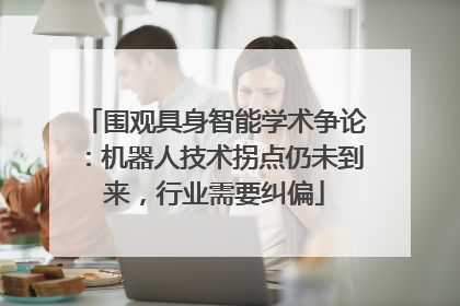 围观具身智能学术争论：机器人技术拐点仍未到来，行业需要纠偏