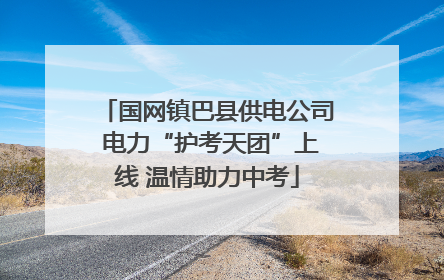 国网镇巴县供电公司 电力“护考天团”上线 温情助力中考