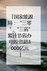国家能源局：“三零”“三省”累计节省办电投资超3000亿元