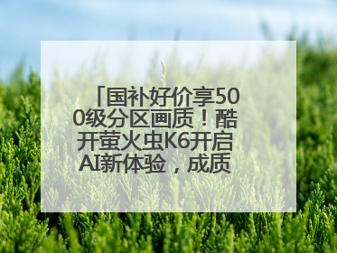 国补好价享500级分区画质！酷开萤火虫K6开启AI新体验，成质价比首选