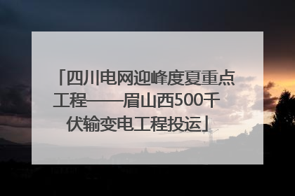 四川电网迎峰度夏重点工程——眉山西500千伏输变电工程投运