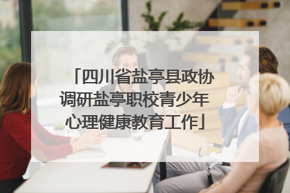 四川省盐亭县政协调研盐亭职校青少年心理健康教育工作
