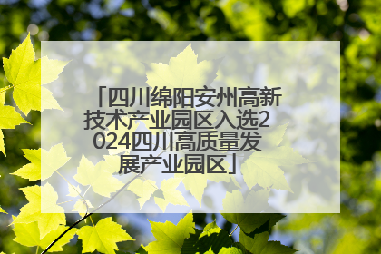 四川绵阳安州高新技术产业园区入选2024四川高质量发展产业园区