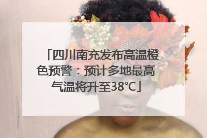 四川南充发布高温橙色预警：预计多地最高气温将升至38℃