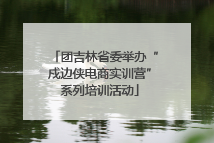 团吉林省委举办“戍边侠电商实训营”系列培训活动