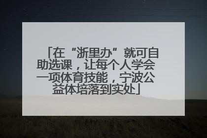 在“浙里办”就可自助选课，让每个人学会一项体育技能，宁波公益体培落到实处