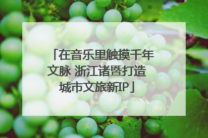 在音乐里触摸千年文脉 浙江诸暨打造城市文旅新IP