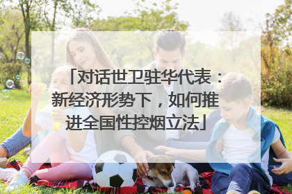 对话世卫驻华代表：新经济形势下，如何推进全国性控烟立法