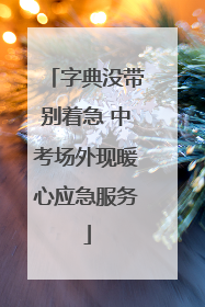 字典没带别着急 中考场外现暖心应急服务