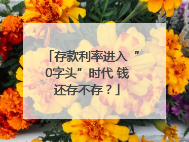 存款利率进入“0字头”时代 钱还存不存？