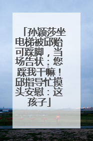 孙颖莎坐电梯被邱贻可踩脚，当场告状：您踩我干嘛！邱指导忙摸头安慰：这孩子