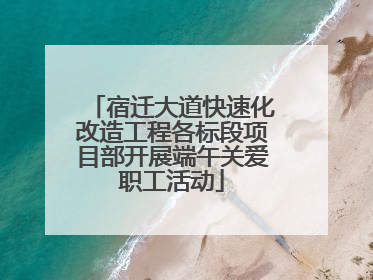宿迁大道快速化改造工程各标段项目部开展端午关爱职工活动