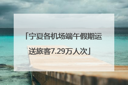 宁夏各机场端午假期运送旅客7.29万人次