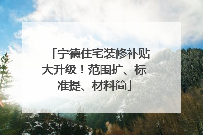 宁德住宅装修补贴大升级！范围扩、标准提、材料简