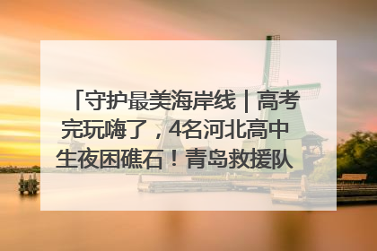 守护最美海岸线｜高考完玩嗨了，4名河北高中生夜困礁石！青岛救援队火速出动救上岸