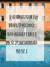 安徽省阜阳计算机学校2025年校园开放日暨文艺展演精彩纷呈