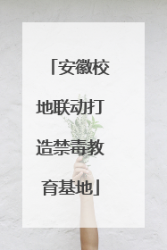 安徽校地联动打造禁毒教育基地