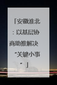 安徽淮北：以基层协商助推解决“关键小事”
