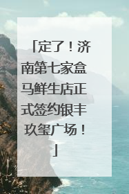 定了！济南第七家盒马鲜生店正式签约银丰玖玺广场！