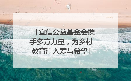 宜信公益基金会携手多方力量，为乡村教育注入爱与希望