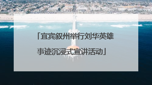宜宾叙州举行刘华英雄事迹沉浸式宣讲活动