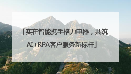 实在智能携手格力电器，共筑AI+RPA客户服务新标杆