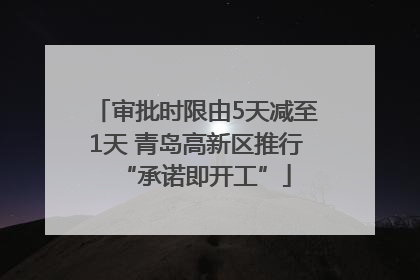 审批时限由5天减至1天 青岛高新区推行“承诺即开工”