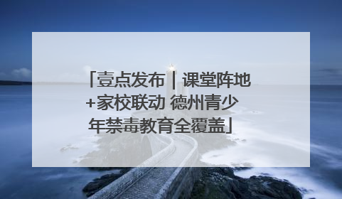 壹点发布｜课堂阵地+家校联动 德州青少年禁毒教育全覆盖