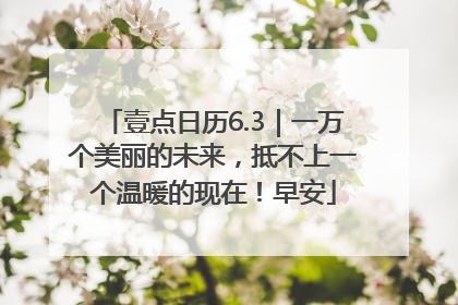 壹点日历6.3｜一万个美丽的未来，抵不上一个温暖的现在！早安