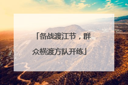 备战渡江节，群众横渡方队开练