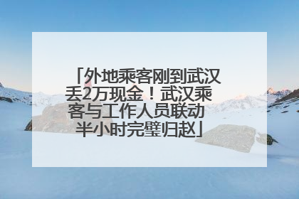 外地乘客刚到武汉丢2万现金！武汉乘客与工作人员联动 半小时完璧归赵