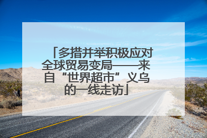 多措并举积极应对全球贸易变局——来自“世界超市”义乌的一线走访