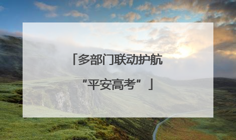 多部门联动护航“平安高考”