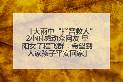 大雨中“拦窨救人”2小时感动众网友 阜阳女子程飞群：希望别人家孩子平安回家