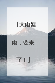 大雨暴雨，要来了！