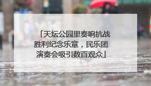天坛公园里奏响抗战胜利纪念乐章，民乐团演奏会吸引数百观众