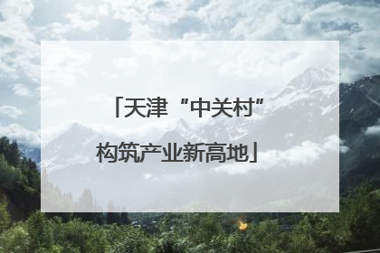天津“中关村”构筑产业新高地