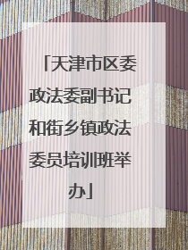 天津市区委政法委副书记和街乡镇政法委员培训班举办