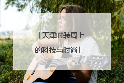 天津时装周上的科技与时尚